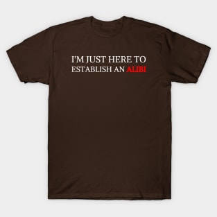 I'm Just Here To Establish An Alibi T-Shirt